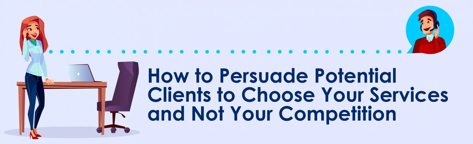 How to Persuade Potential Clients to Choose Your Services and Not Your Competition